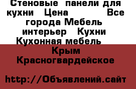 Стеновые  панели для кухни › Цена ­ 1 400 - Все города Мебель, интерьер » Кухни. Кухонная мебель   . Крым,Красногвардейское